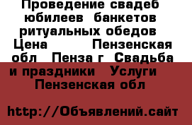 Проведение свадеб, юбилеев, банкетов, ритуальных обедов › Цена ­ 250 - Пензенская обл., Пенза г. Свадьба и праздники » Услуги   . Пензенская обл.